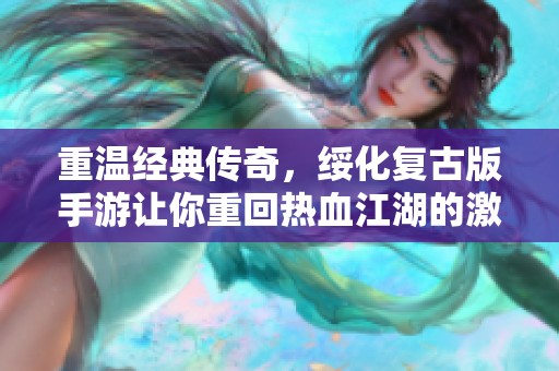 重温经典传奇，绥化复古版手游让你重回热血江湖的激情岁月