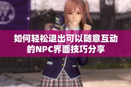 如何轻松退出可以随意互动的NPC界面技巧分享
