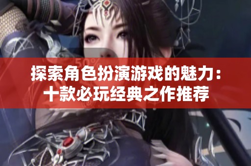 探索角色扮演游戏的魅力：十款必玩经典之作推荐