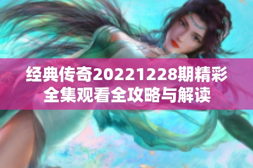 经典传奇20221228期精彩全集观看全攻略与解读
