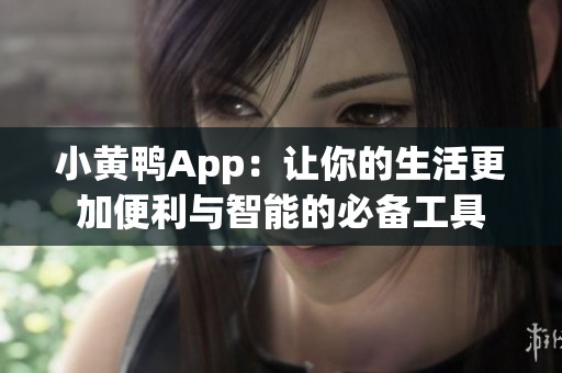 小黄鸭App：让你的生活更加便利与智能的必备工具