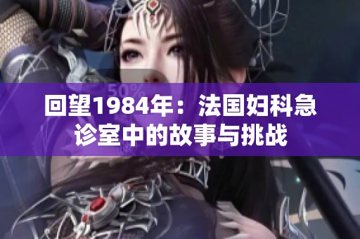 回望1984年：法国妇科急诊室中的故事与挑战
