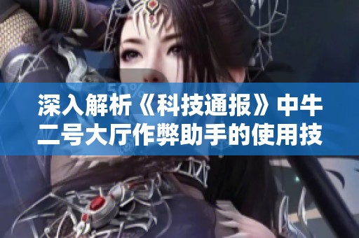 深入解析《科技通报》中牛二号大厅作弊助手的使用技巧与方法