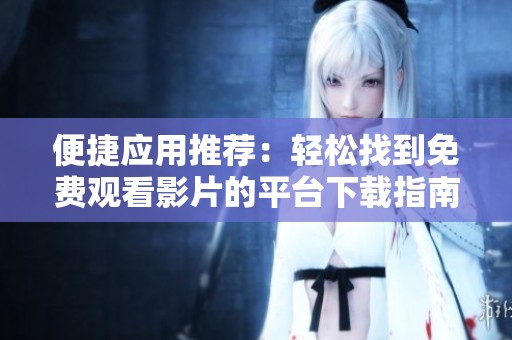便捷应用推荐：轻松找到免费观看影片的平台下载指南