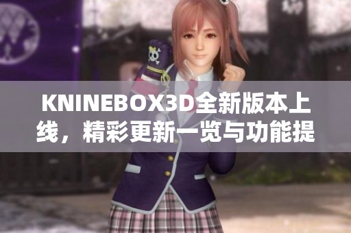 KNINEBOX3D全新版本上线，精彩更新一览与功能提升解读