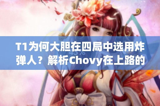 T1为何大胆在四局中选用炸弹人?解析Chovy在上路的战术决策 T1为何大胆在四局中选用炸弹人?解析Chovy在上路的战术决策