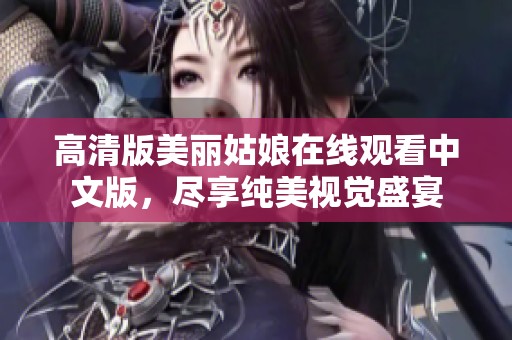 高清版美丽姑娘在线观看中文版，尽享纯美视觉盛宴