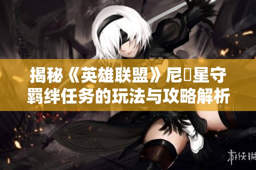 揭秘《英雄联盟》尼菈星守羁绊任务的玩法与攻略解析