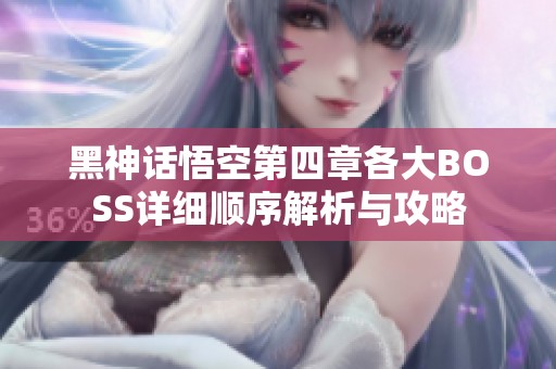 黑神话悟空第四章各大BOSS详细顺序解析与攻略