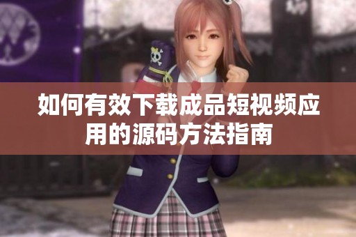 如何有效下载成品短视频应用的源码方法指南