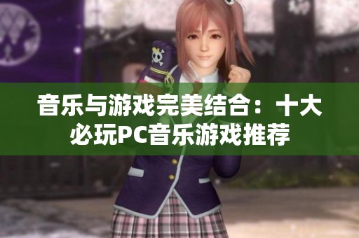 音乐与游戏完美结合：十大必玩PC音乐游戏推荐