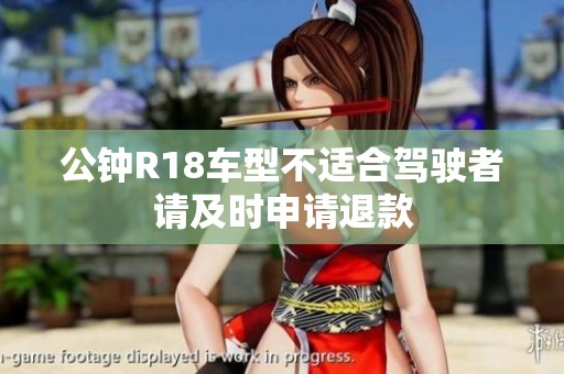 公钟R18车型不适合驾驶者请及时申请退款