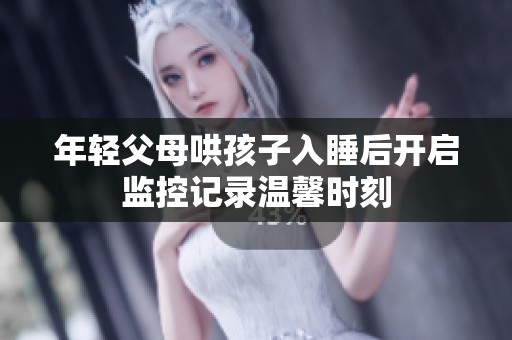 年轻父母哄孩子入睡后开启监控记录温馨时刻