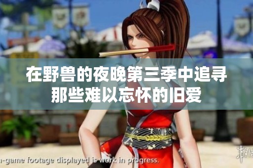 在野兽的夜晚第三季中追寻那些难以忘怀的旧爱