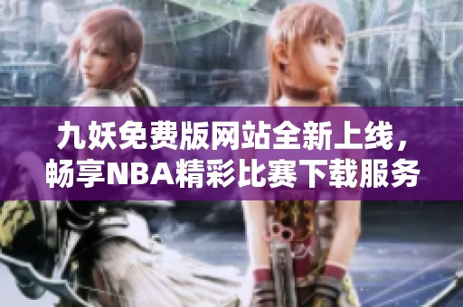 九妖免费版网站全新上线，畅享NBA精彩比赛下载服务