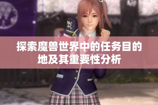 探索魔兽世界中的任务目的地及其重要性分析