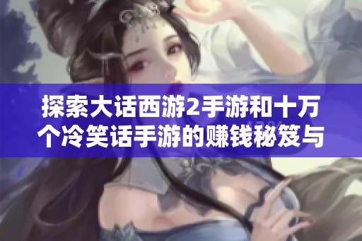 探索大话西游2手游和十万个冷笑话手游的赚钱秘笈与时装搭配技巧