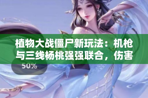 植物大战僵尸新玩法：机枪与三线杨桃强强联合，伤害惊人