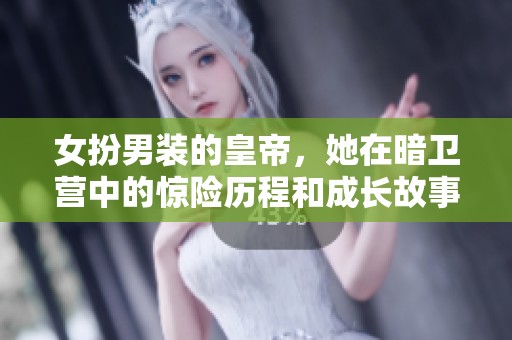 女扮男装的皇帝，她在暗卫营中的惊险历程和成长故事