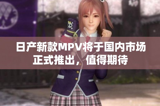 日产新款MPV将于国内市场正式推出，值得期待