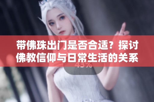 带佛珠出门是否合适？探讨佛教信仰与日常生活的关系