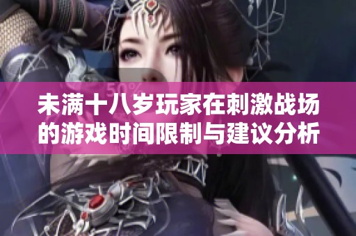 未满十八岁玩家在刺激战场的游戏时间限制与建议分析
