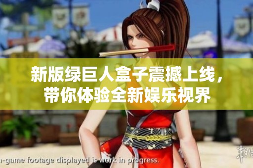 新版绿巨人盒子震撼上线，带你体验全新娱乐视界