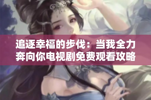 追逐幸福的步伐：当我全力奔向你电视剧免费观看攻略