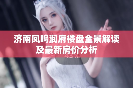 济南凤鸣润府楼盘全景解读及最新房价分析