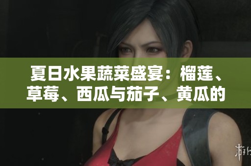 夏日水果蔬菜盛宴：榴莲、草莓、西瓜与茄子、黄瓜的搭配之美