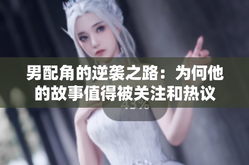 男配角的逆袭之路：为何他的故事值得被关注和热议