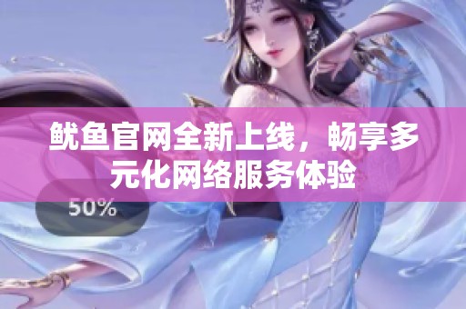 鱿鱼官网全新上线，畅享多元化网络服务体验