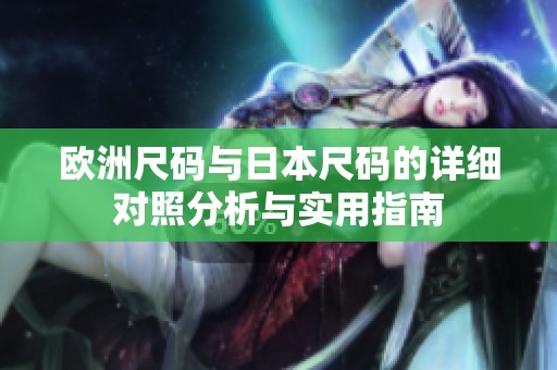 欧洲尺码与日本尺码的详细对照分析与实用指南