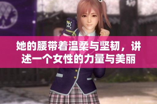 她的腰带着温柔与坚韧，讲述一个女性的力量与美丽