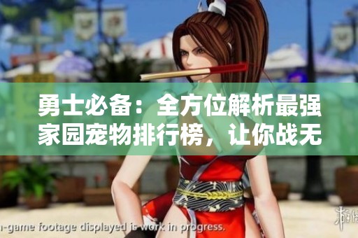 勇士必备：全方位解析最强家园宠物排行榜，让你战无不胜！