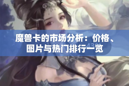 魔兽卡的市场分析：价格、图片与热门排行一览