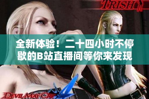 全新体验！二十四小时不停歇的B站直播间等你来发现