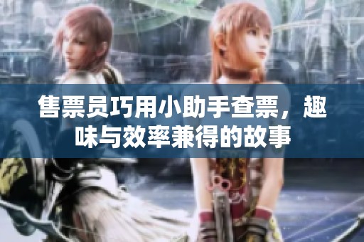 售票员巧用小助手查票，趣味与效率兼得的故事