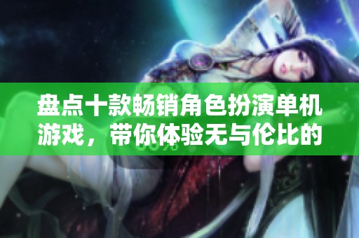 盘点十款畅销角色扮演单机游戏，带你体验无与伦比的乐趣