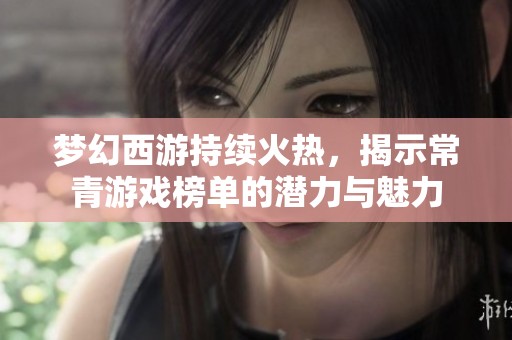 梦幻西游持续火热，揭示常青游戏榜单的潜力与魅力