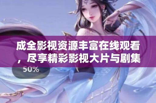 成全影视资源丰富在线观看，尽享精彩影视大片与剧集梗概