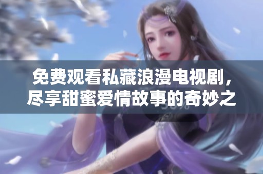 免费观看私藏浪漫电视剧，尽享甜蜜爱情故事的奇妙之旅