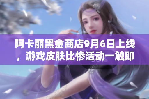 阿卡丽黑金商店9月6日上线，游戏皮肤比惨活动一触即发