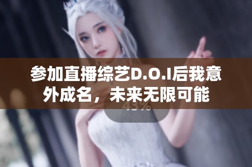 参加直播综艺D.O.I后我意外成名，未来无限可能