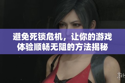 避免死锁危机，让你的游戏体验顺畅无阻的方法揭秘