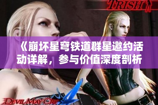 《崩坏星穹铁道群星邀约活动详解，参与价值深度剖析》