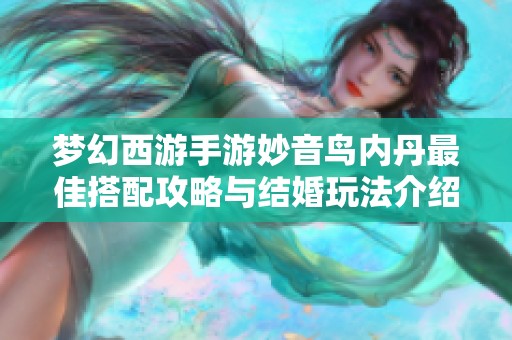 梦幻西游手游妙音鸟内丹最佳搭配攻略与结婚玩法介绍