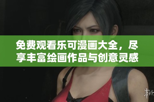免费观看乐可漫画大全，尽享丰富绘画作品与创意灵感
