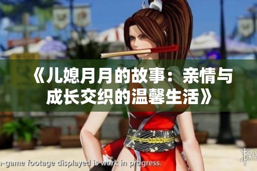 《儿媳月月的故事：亲情与成长交织的温馨生活》