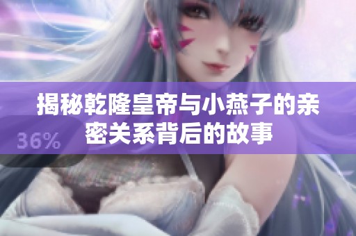 揭秘乾隆皇帝与小燕子的亲密关系背后的故事